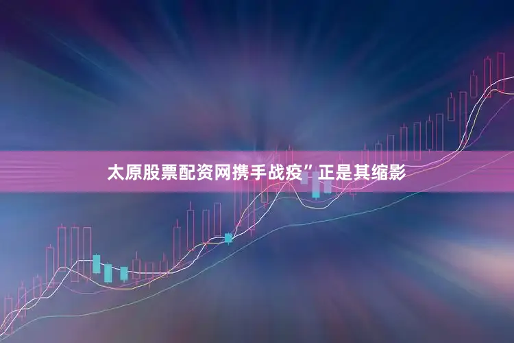 太原股票配资网携手战疫”正是其缩影