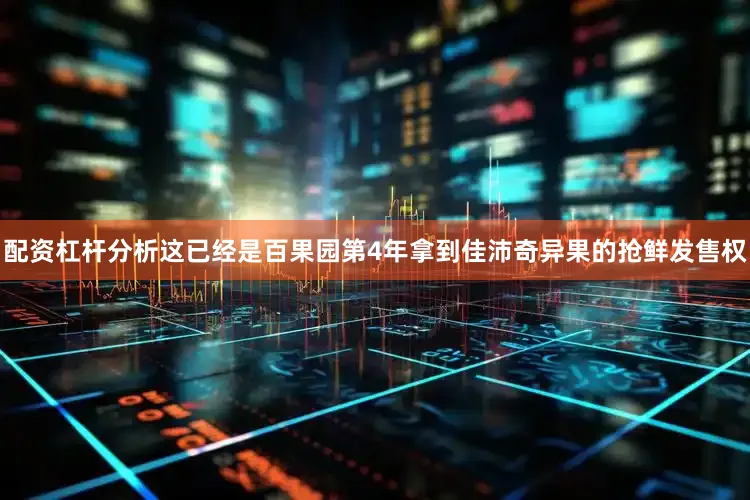 配资杠杆分析这已经是百果园第4年拿到佳沛奇异果的抢鲜发售权