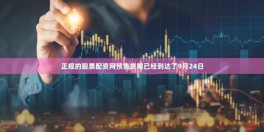 正规的股票配资网预售货期已经到达了9月24日
