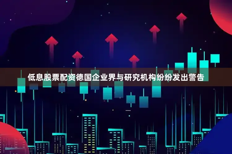 低息股票配资德国企业界与研究机构纷纷发出警告