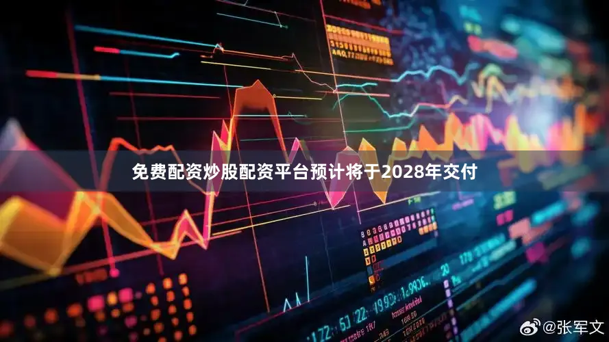 免费配资炒股配资平台预计将于2028年交付