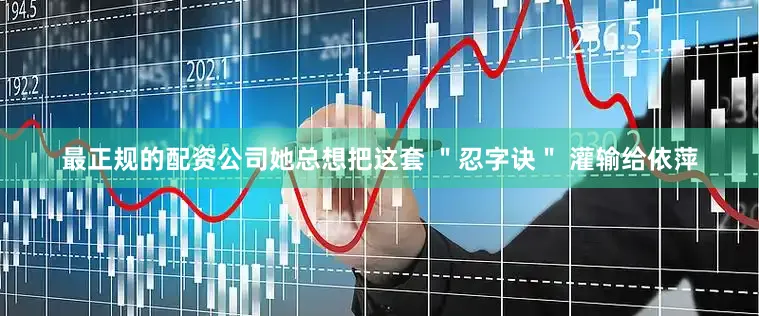 最正规的配资公司她总想把这套 ＂忍字诀＂ 灌输给依萍