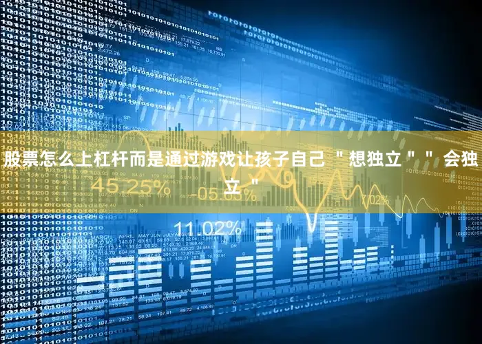股票怎么上杠杆而是通过游戏让孩子自己 ＂想独立＂＂ 会独立 ＂