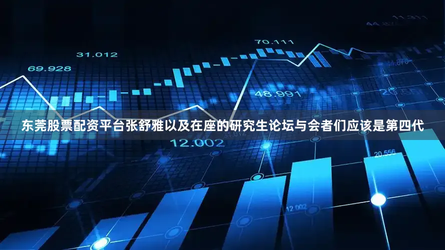 东莞股票配资平台张舒雅以及在座的研究生论坛与会者们应该是第四代