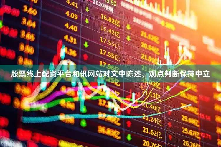 股票线上配资平台和讯网站对文中陈述、观点判断保持中立
