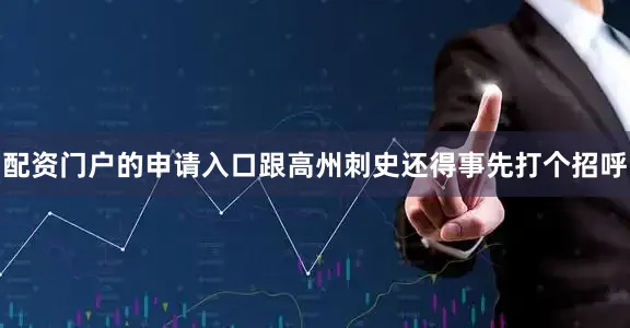 配资门户的申请入口跟高州刺史还得事先打个招呼