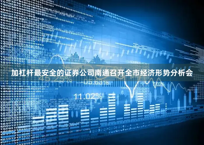 加杠杆最安全的证券公司南通召开全市经济形势分析会