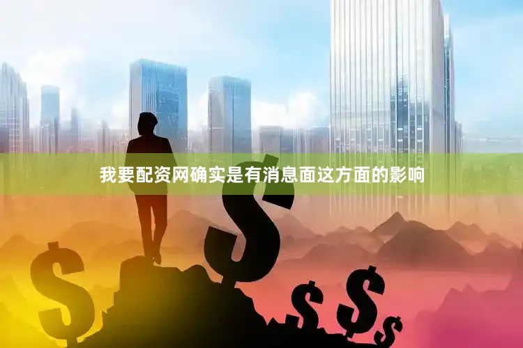我要配资网确实是有消息面这方面的影响