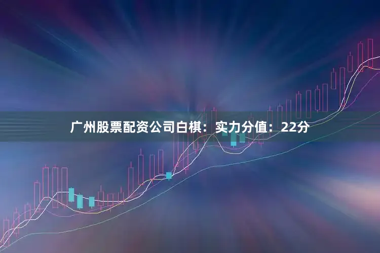 广州股票配资公司　　白棋：实力分值：22分