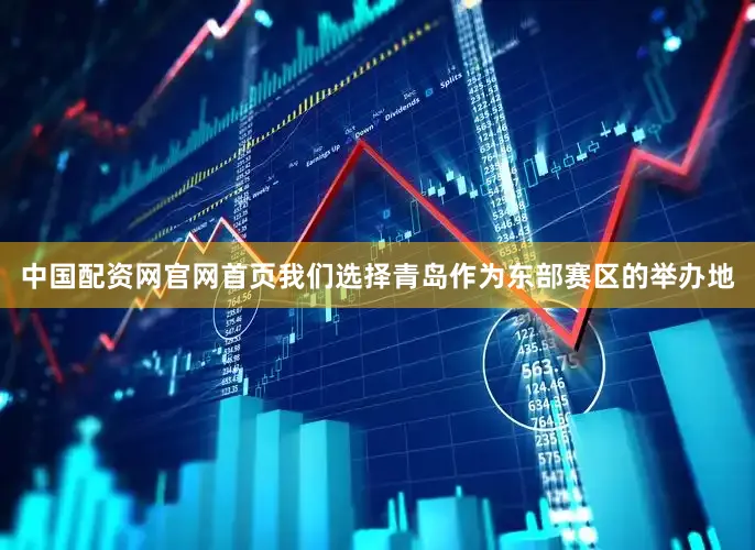 中国配资网官网首页我们选择青岛作为东部赛区的举办地