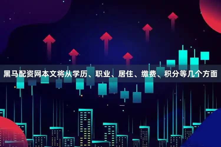黑马配资网本文将从学历、职业、居住、缴费、积分等几个方面
