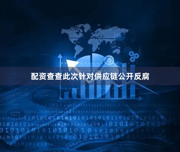 配资查查此次针对供应链公开反腐