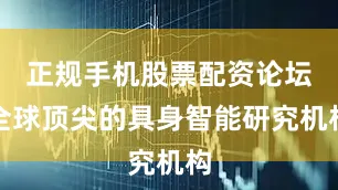 正规手机股票配资论坛全球顶尖的具身智能研究机构