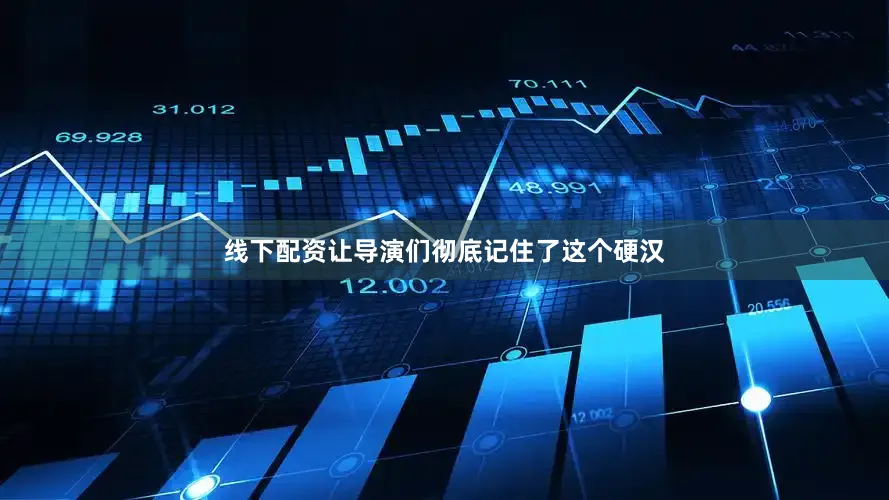 线下配资让导演们彻底记住了这个硬汉