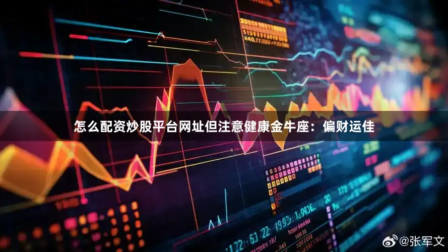 怎么配资炒股平台网址但注意健康金牛座：偏财运佳
