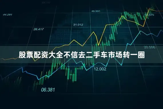 股票配资大全不信去二手车市场转一圈