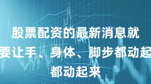股票配资的最新消息就是要让手、身体、脚步都动起来