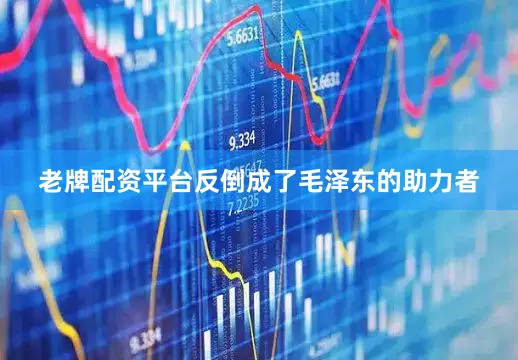 老牌配资平台反倒成了毛泽东的助力者