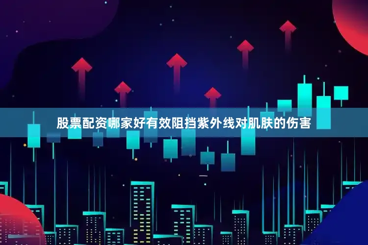 股票配资哪家好有效阻挡紫外线对肌肤的伤害