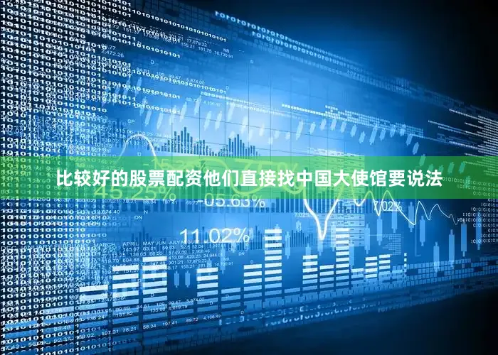 比较好的股票配资他们直接找中国大使馆要说法