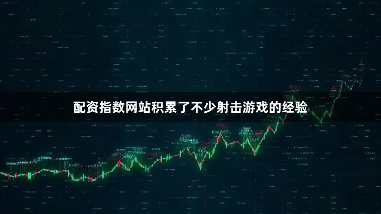 配资指数网站积累了不少射击游戏的经验