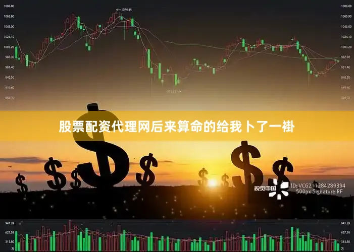 股票配资代理网后来算命的给我卜了一褂