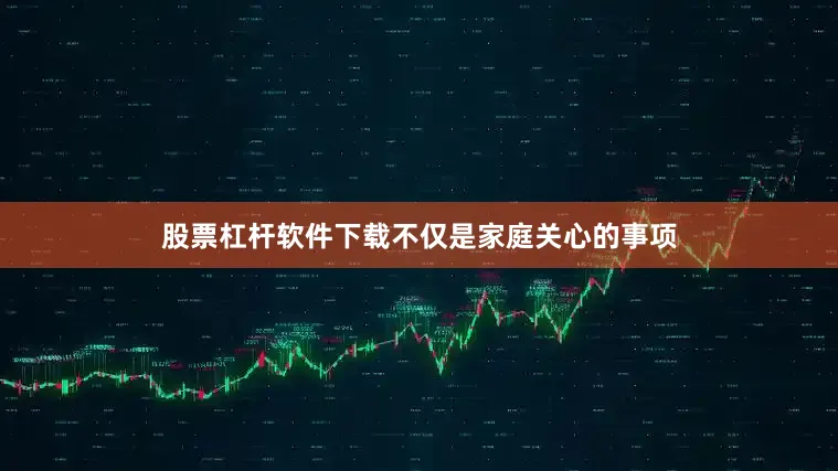 股票杠杆软件下载不仅是家庭关心的事项