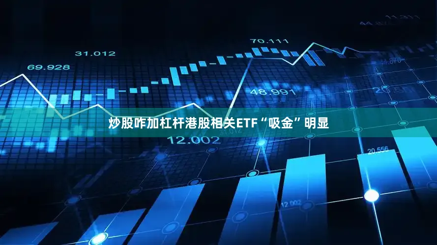 炒股咋加杠杆港股相关ETF“吸金”明显