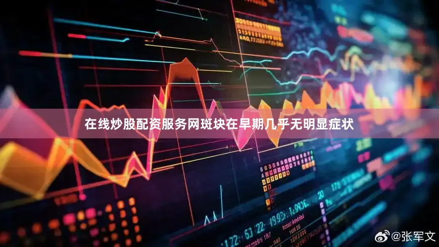 在线炒股配资服务网斑块在早期几乎无明显症状