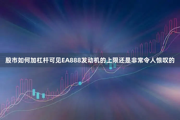 股市如何加杠杆可见EA888发动机的上限还是非常令人惊叹的