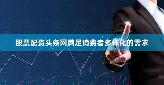 股票配资头条网满足消费者多样化的需求