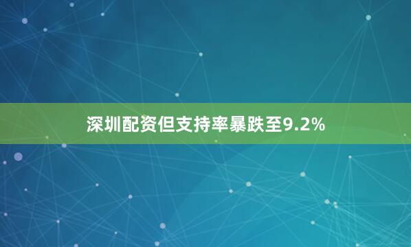 深圳配资但支持率暴跌至9.2%