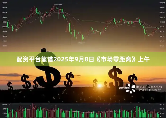 配资平台靠谱2025年9月8日《市场零距离》上午