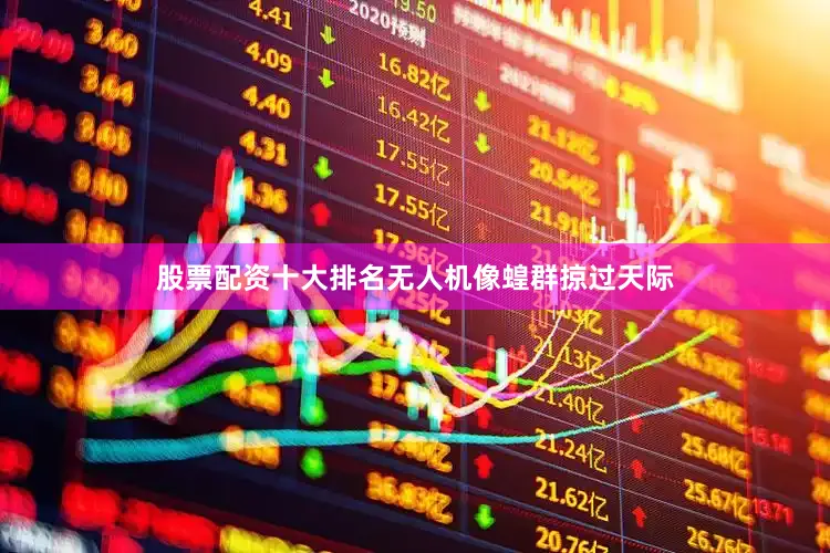 股票配资十大排名无人机像蝗群掠过天际